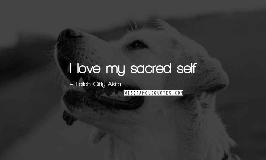 Lailah Gifty Akita Quotes: I love my sacred self.