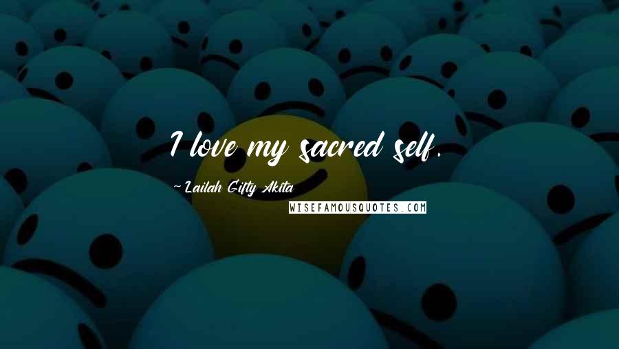 Lailah Gifty Akita Quotes: I love my sacred self.