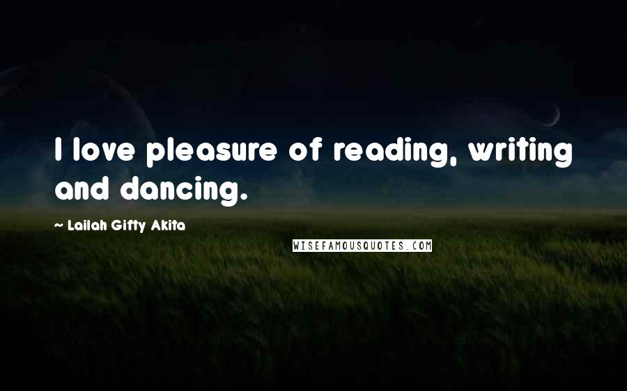 Lailah Gifty Akita Quotes: I love pleasure of reading, writing and dancing.