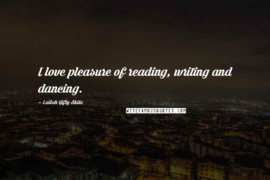 Lailah Gifty Akita Quotes: I love pleasure of reading, writing and dancing.