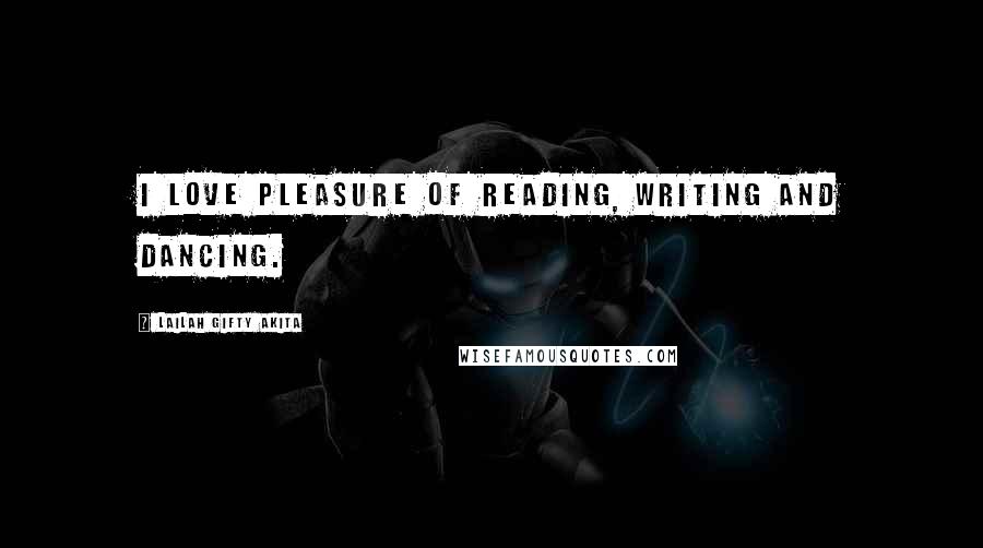 Lailah Gifty Akita Quotes: I love pleasure of reading, writing and dancing.