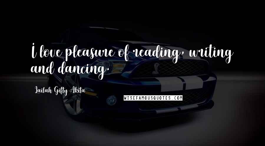 Lailah Gifty Akita Quotes: I love pleasure of reading, writing and dancing.
