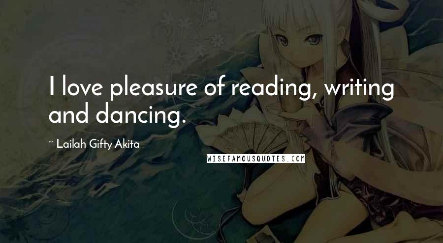 Lailah Gifty Akita Quotes: I love pleasure of reading, writing and dancing.