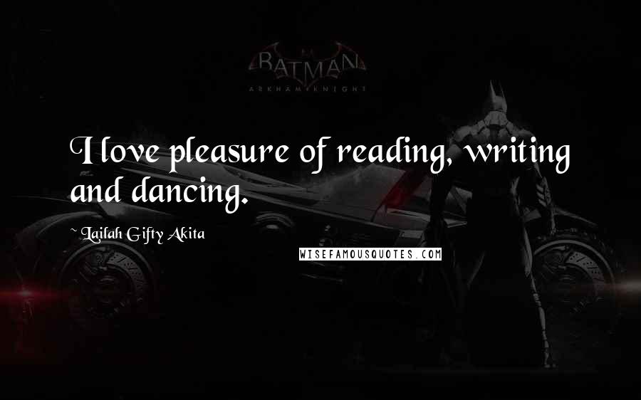 Lailah Gifty Akita Quotes: I love pleasure of reading, writing and dancing.