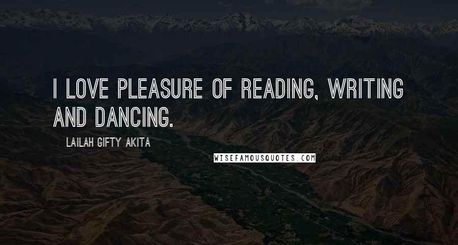 Lailah Gifty Akita Quotes: I love pleasure of reading, writing and dancing.