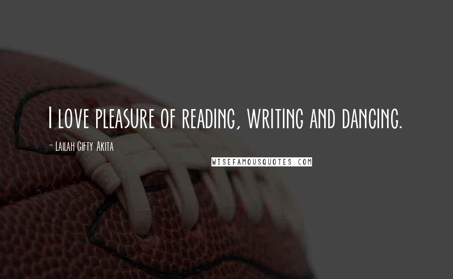 Lailah Gifty Akita Quotes: I love pleasure of reading, writing and dancing.