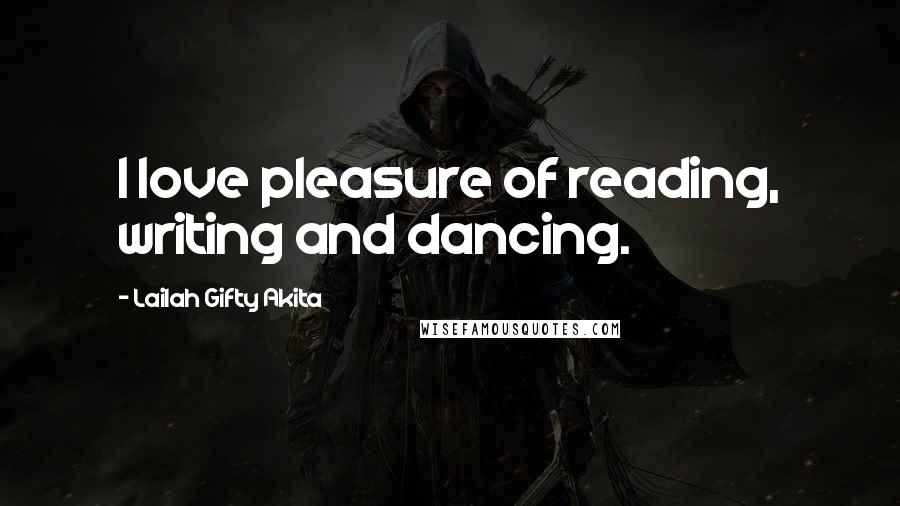 Lailah Gifty Akita Quotes: I love pleasure of reading, writing and dancing.