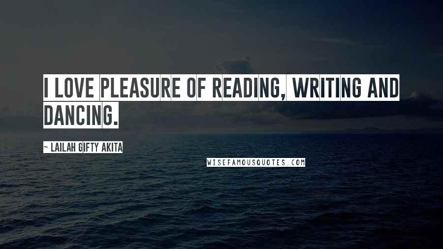 Lailah Gifty Akita Quotes: I love pleasure of reading, writing and dancing.