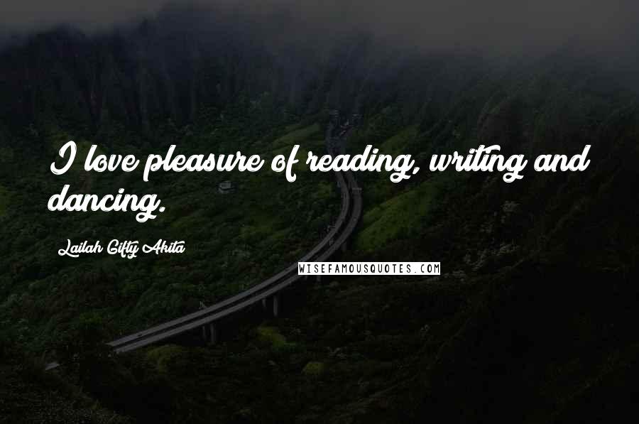 Lailah Gifty Akita Quotes: I love pleasure of reading, writing and dancing.