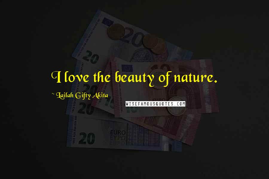 Lailah Gifty Akita Quotes: I love the beauty of nature.