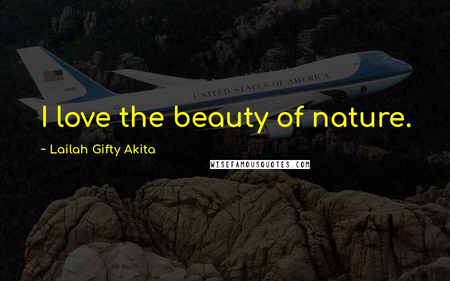 Lailah Gifty Akita Quotes: I love the beauty of nature.