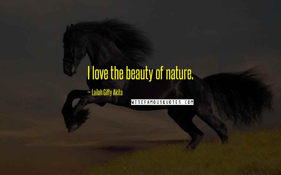 Lailah Gifty Akita Quotes: I love the beauty of nature.