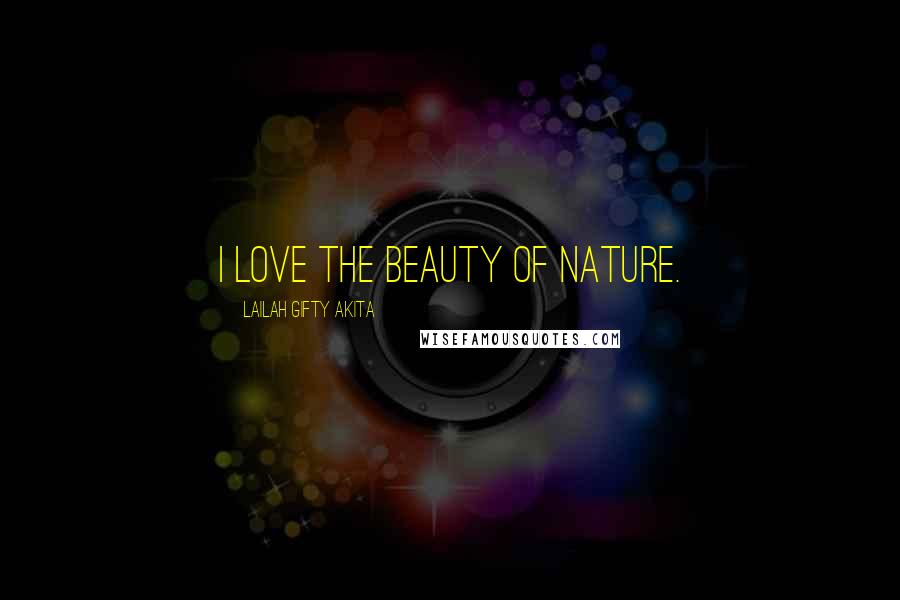 Lailah Gifty Akita Quotes: I love the beauty of nature.