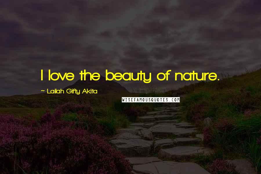 Lailah Gifty Akita Quotes: I love the beauty of nature.
