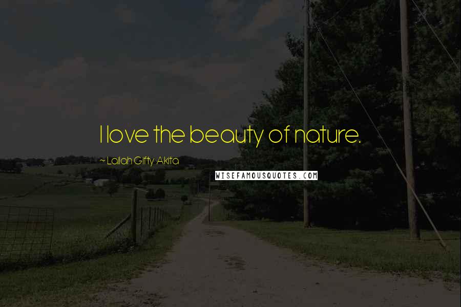 Lailah Gifty Akita Quotes: I love the beauty of nature.