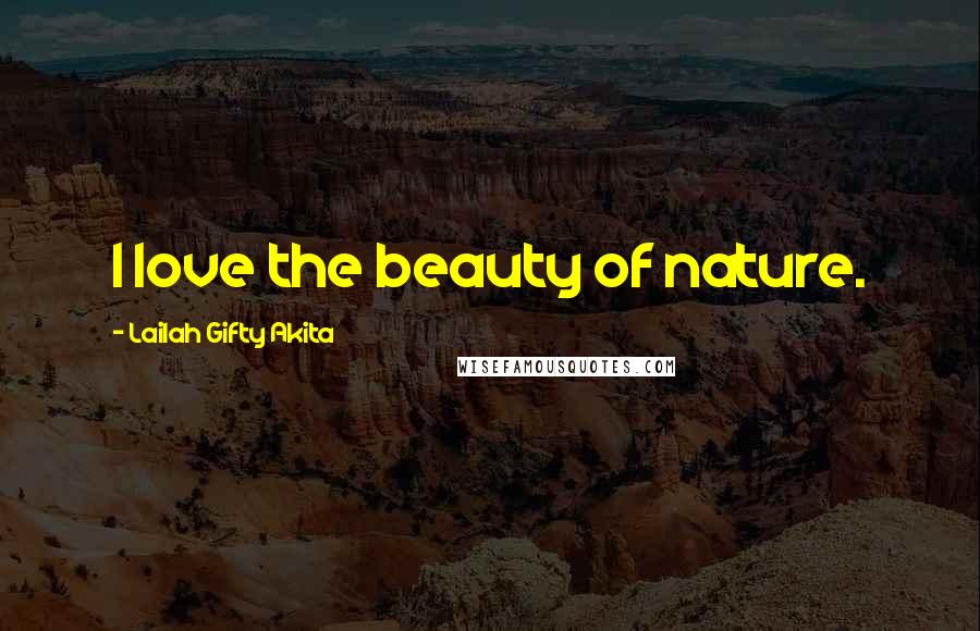 Lailah Gifty Akita Quotes: I love the beauty of nature.