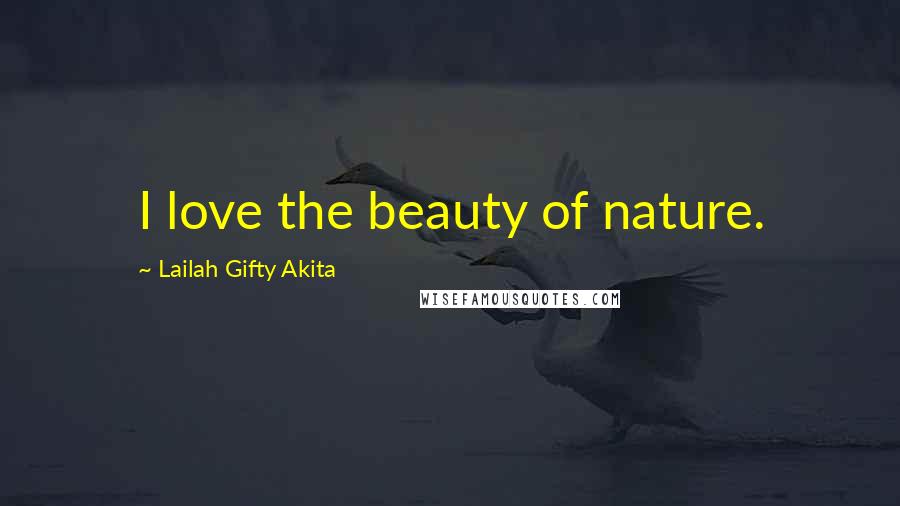 Lailah Gifty Akita Quotes: I love the beauty of nature.