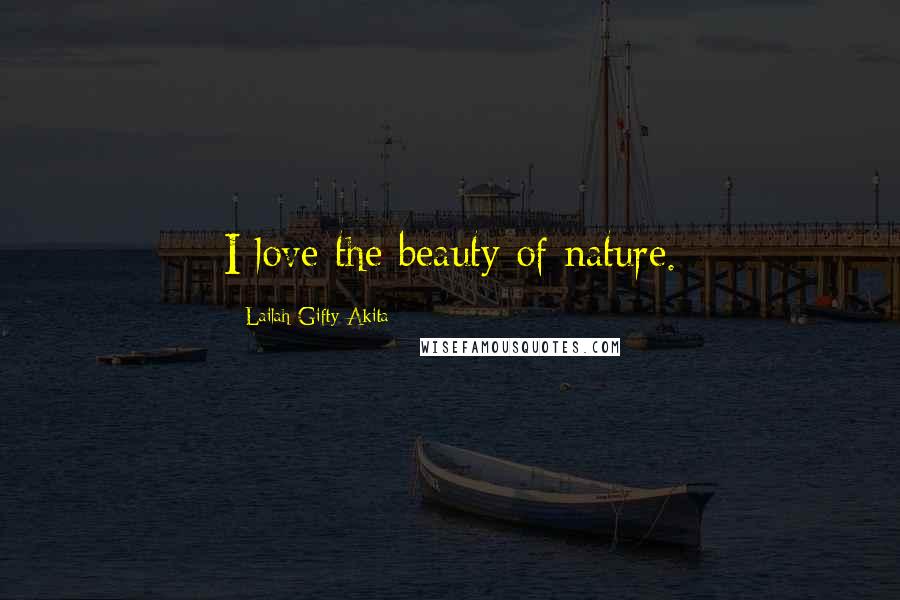 Lailah Gifty Akita Quotes: I love the beauty of nature.