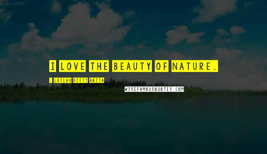 Lailah Gifty Akita Quotes: I love the beauty of nature.