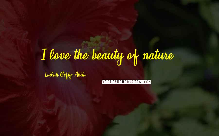 Lailah Gifty Akita Quotes: I love the beauty of nature.