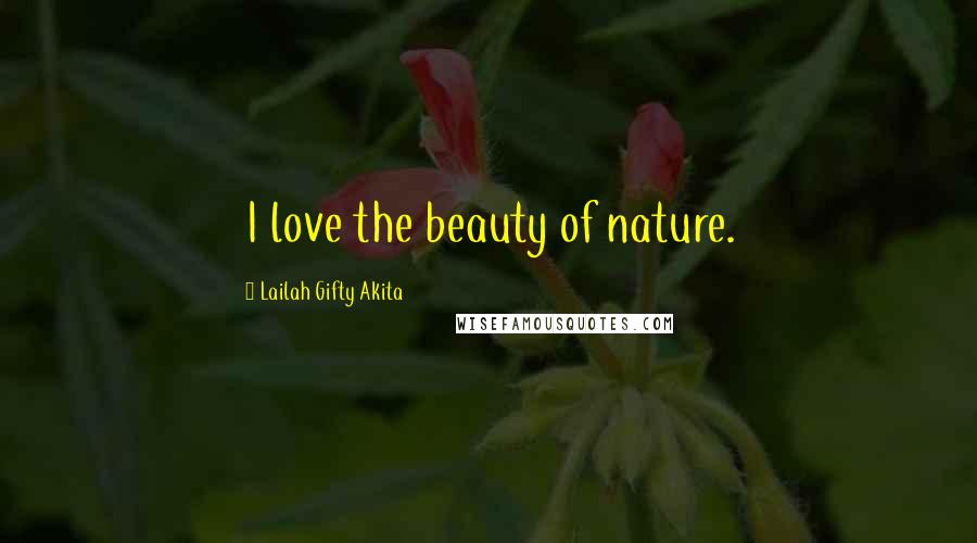 Lailah Gifty Akita Quotes: I love the beauty of nature.