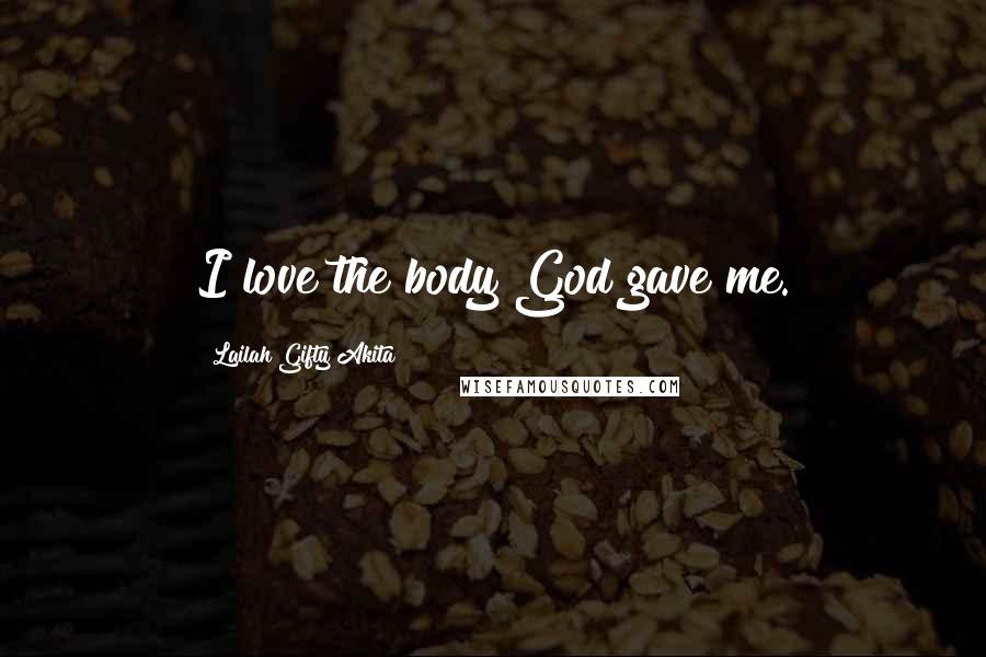 Lailah Gifty Akita Quotes: I love the body God gave me.