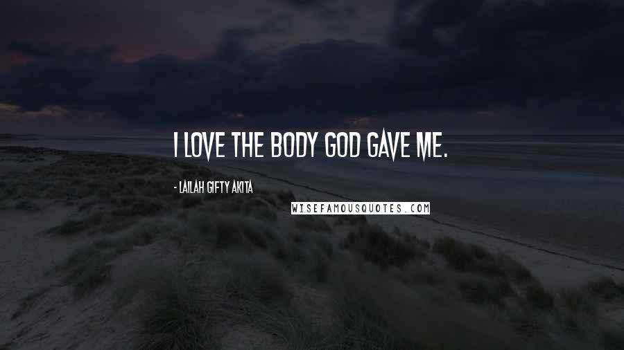 Lailah Gifty Akita Quotes: I love the body God gave me.