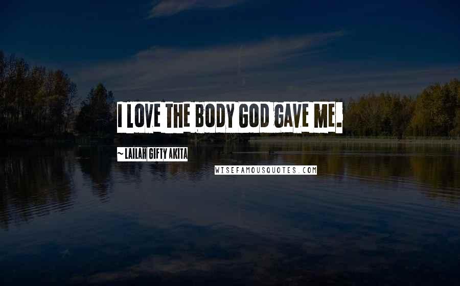 Lailah Gifty Akita Quotes: I love the body God gave me.