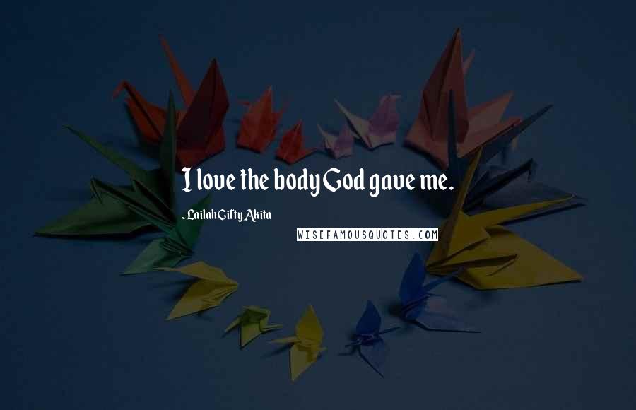 Lailah Gifty Akita Quotes: I love the body God gave me.