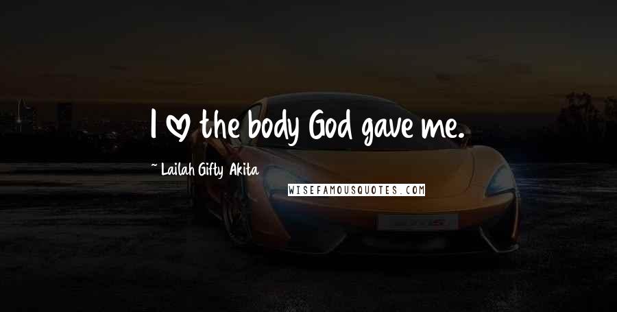 Lailah Gifty Akita Quotes: I love the body God gave me.