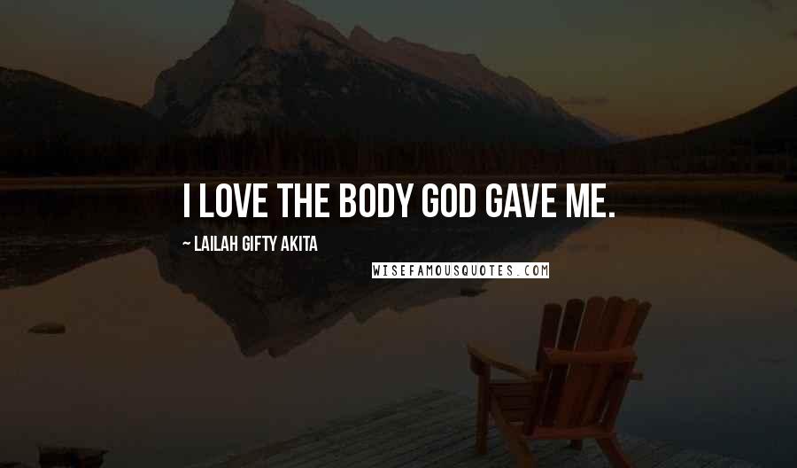 Lailah Gifty Akita Quotes: I love the body God gave me.