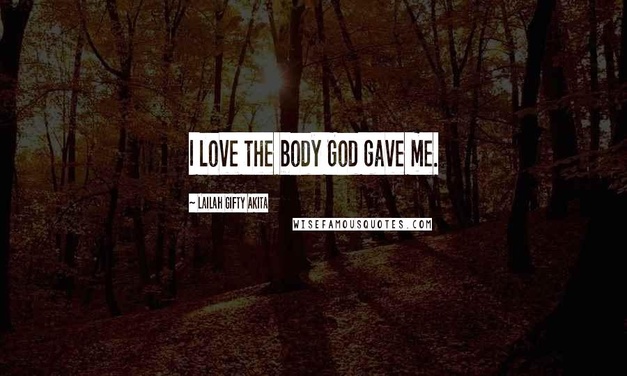 Lailah Gifty Akita Quotes: I love the body God gave me.