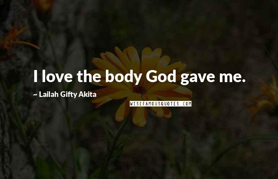 Lailah Gifty Akita Quotes: I love the body God gave me.