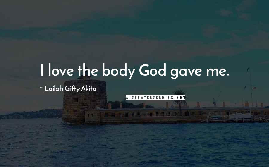 Lailah Gifty Akita Quotes: I love the body God gave me.