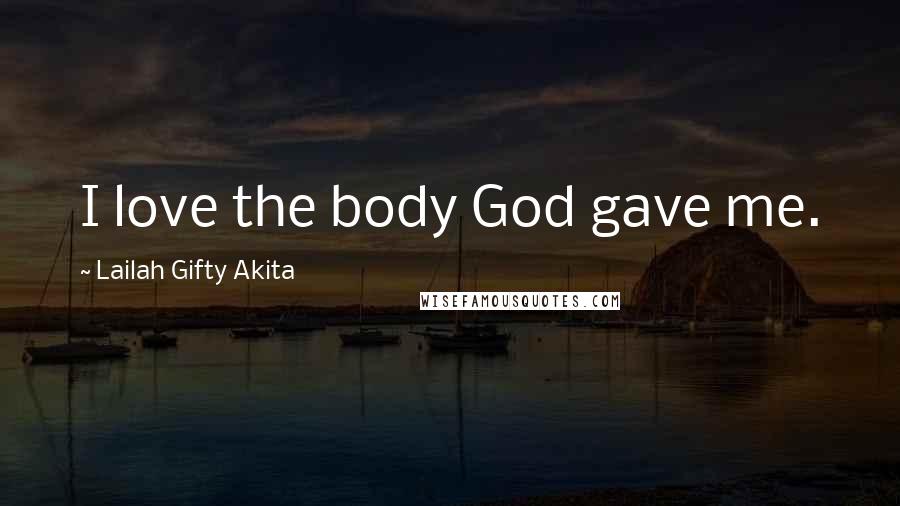 Lailah Gifty Akita Quotes: I love the body God gave me.