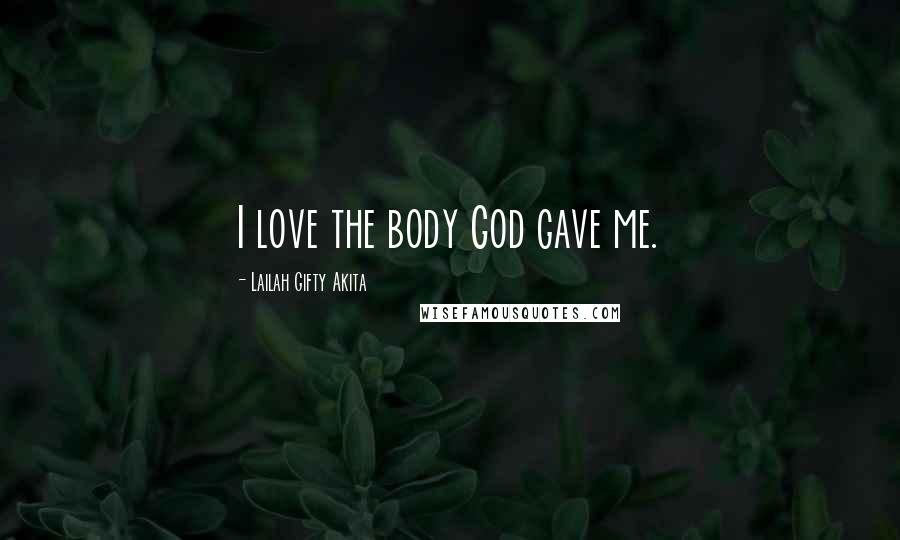 Lailah Gifty Akita Quotes: I love the body God gave me.