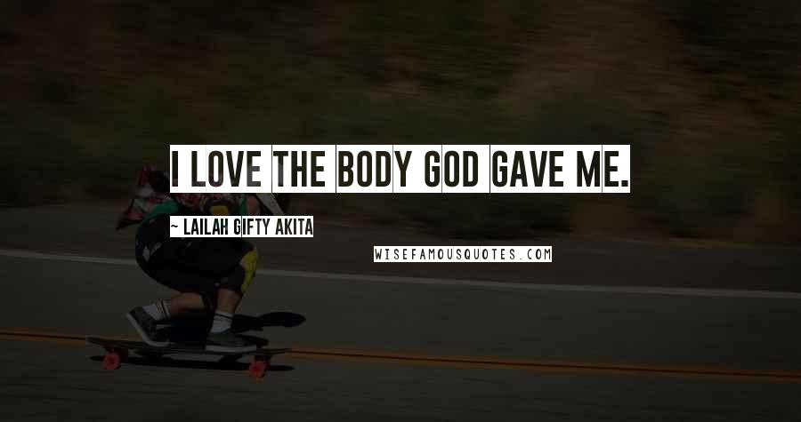 Lailah Gifty Akita Quotes: I love the body God gave me.