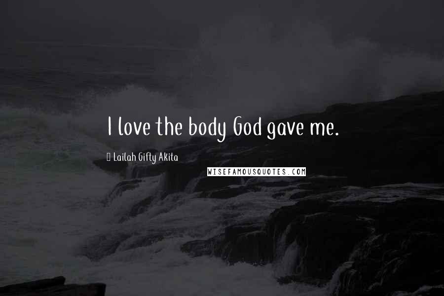 Lailah Gifty Akita Quotes: I love the body God gave me.