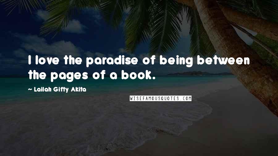 Lailah Gifty Akita Quotes: I love the paradise of being between the pages of a book.