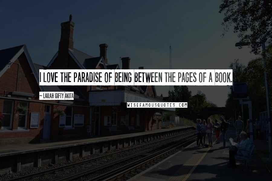 Lailah Gifty Akita Quotes: I love the paradise of being between the pages of a book.