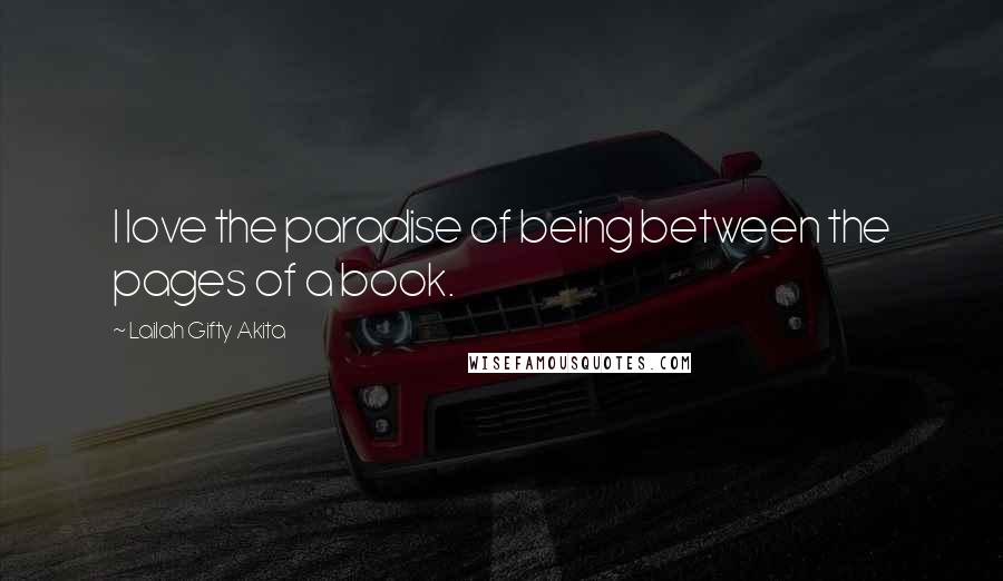 Lailah Gifty Akita Quotes: I love the paradise of being between the pages of a book.