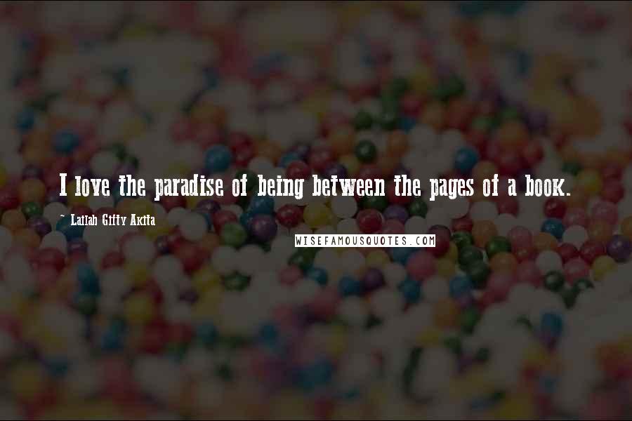 Lailah Gifty Akita Quotes: I love the paradise of being between the pages of a book.