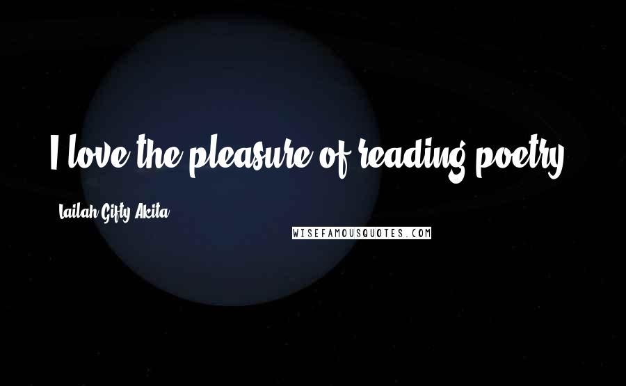 Lailah Gifty Akita Quotes: I love the pleasure of reading poetry.
