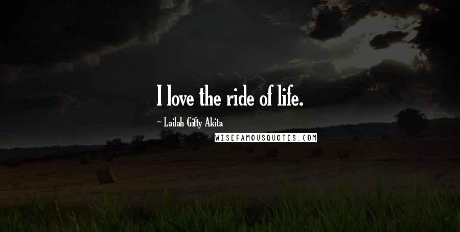 Lailah Gifty Akita Quotes: I love the ride of life.