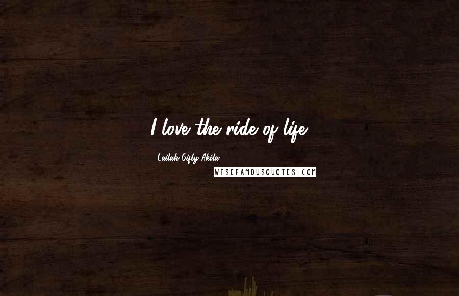 Lailah Gifty Akita Quotes: I love the ride of life.