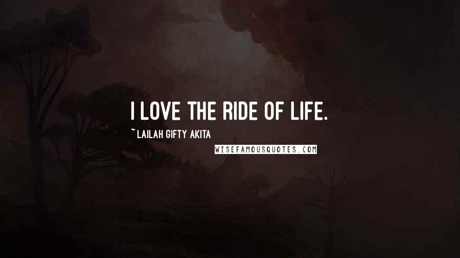 Lailah Gifty Akita Quotes: I love the ride of life.