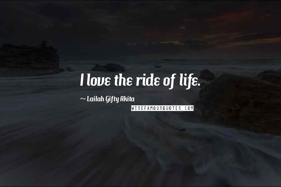 Lailah Gifty Akita Quotes: I love the ride of life.