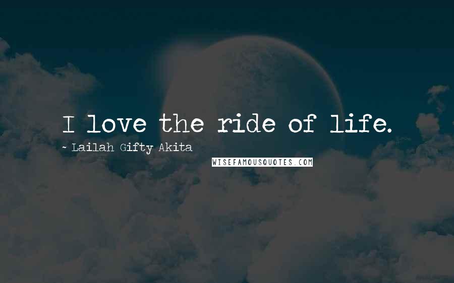 Lailah Gifty Akita Quotes: I love the ride of life.