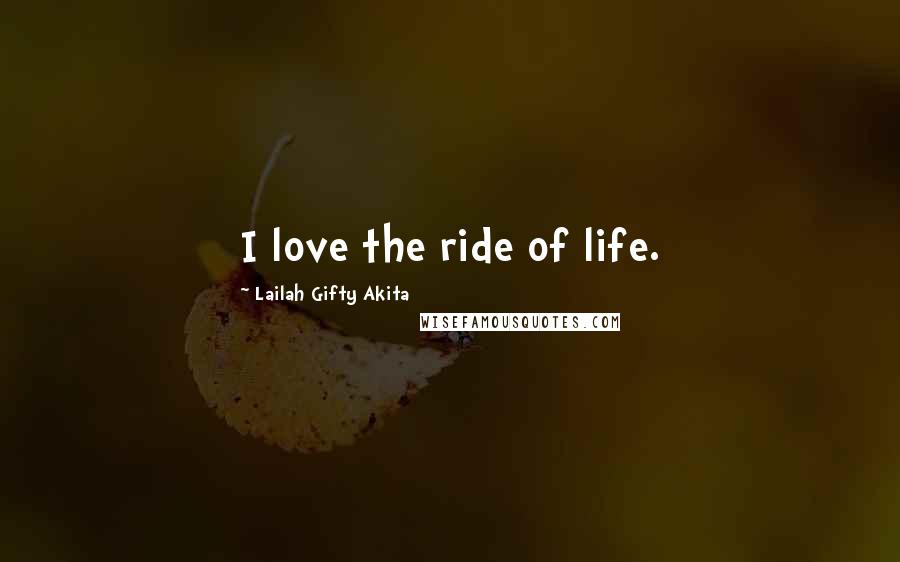 Lailah Gifty Akita Quotes: I love the ride of life.