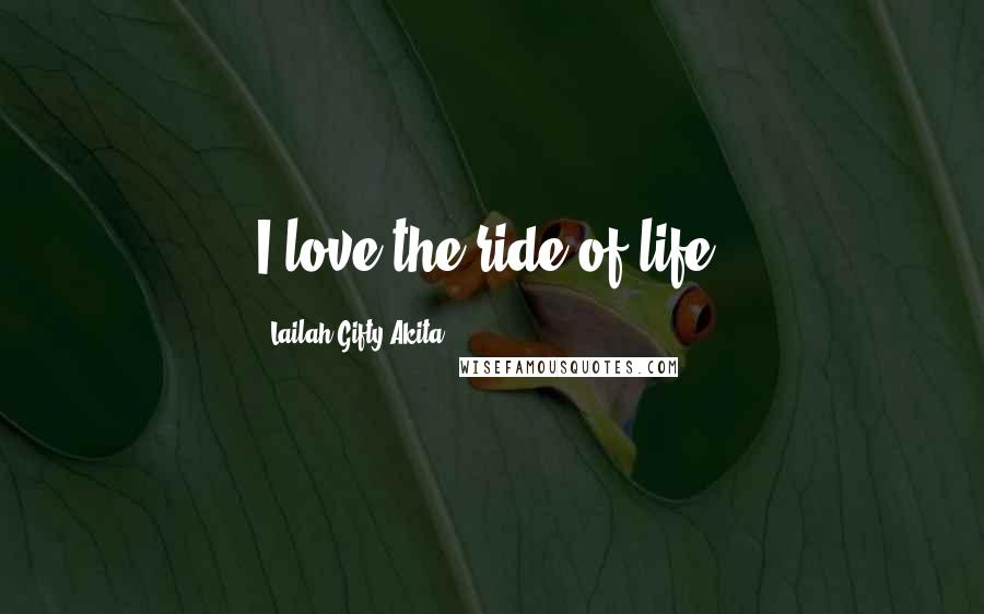 Lailah Gifty Akita Quotes: I love the ride of life.